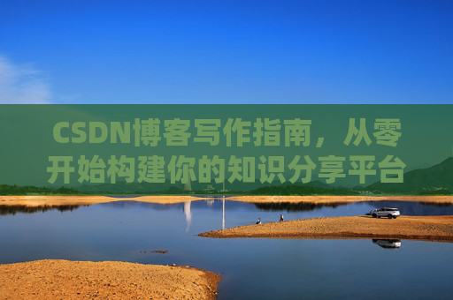 CSDN博客写作指南，从零开始构建你的知识分享平台