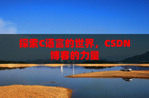 探索C语言的世界，CSDN博客的力量